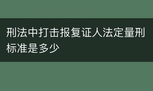 刑法中打击报复证人法定量刑标准是多少