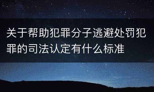 关于帮助犯罪分子逃避处罚犯罪的司法认定有什么标准