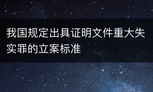我国规定出具证明文件重大失实罪的立案标准