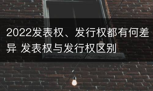 2022发表权、发行权都有何差异 发表权与发行权区别