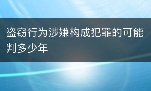 盗窃行为涉嫌构成犯罪的可能判多少年