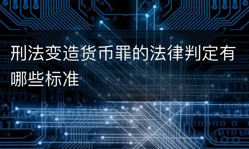 刑法变造货币罪的法律判定有哪些标准
