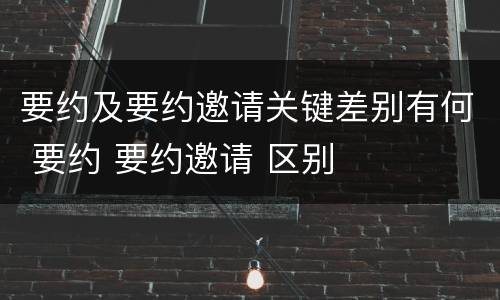 要约及要约邀请关键差别有何 要约 要约邀请 区别