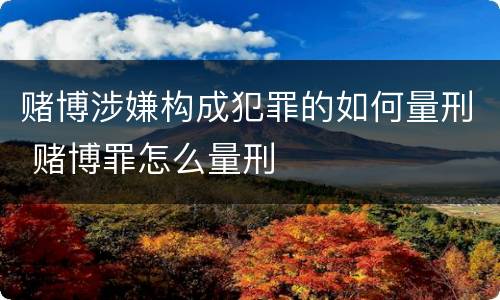 赌博涉嫌构成犯罪的如何量刑 赌博罪怎么量刑