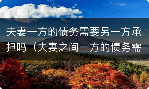 夫妻一方的债务需要另一方承担吗（夫妻之间一方的债务需要另一方承担吗?）
