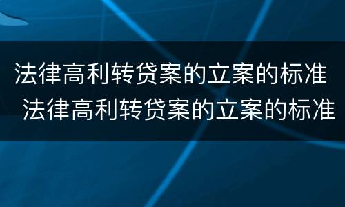 法律高利转贷案的立案的标准 法律高利转贷案的立案的标准是什么