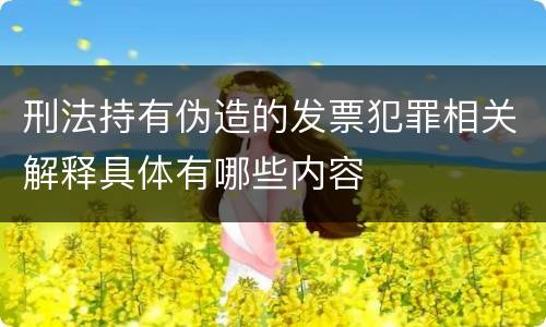 刑法持有伪造的发票犯罪相关解释具体有哪些内容