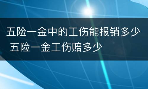 五险一金中的工伤能报销多少 五险一金工伤赔多少