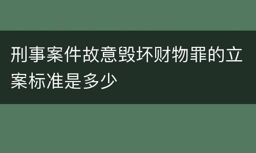刑事案件故意毁坏财物罪的立案标准是多少