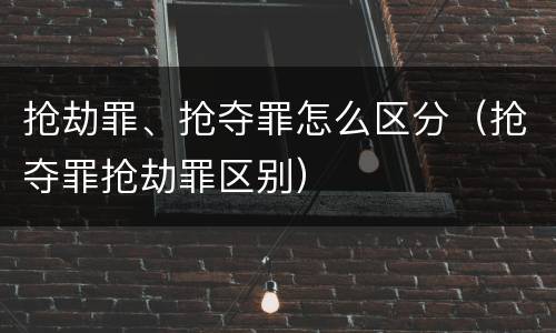 抢劫罪、抢夺罪怎么区分（抢夺罪抢劫罪区别）