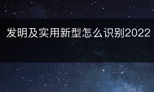 发明及实用新型怎么识别2022