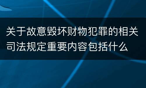 关于故意毁坏财物犯罪的相关司法规定重要内容包括什么