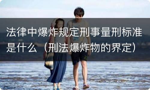 法律中爆炸规定刑事量刑标准是什么（刑法爆炸物的界定）