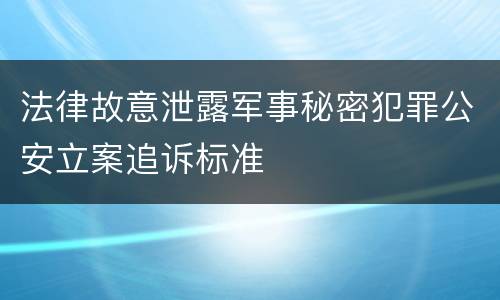 法律故意泄露军事秘密犯罪公安立案追诉标准