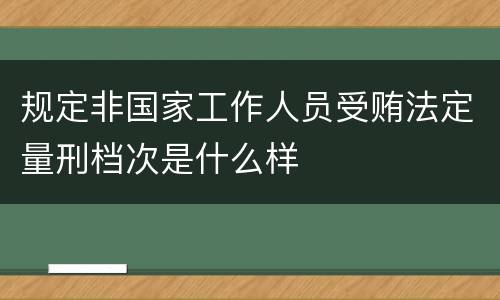 规定非国家工作人员受贿法定量刑档次是什么样