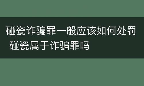 碰瓷诈骗罪一般应该如何处罚 碰瓷属于诈骗罪吗