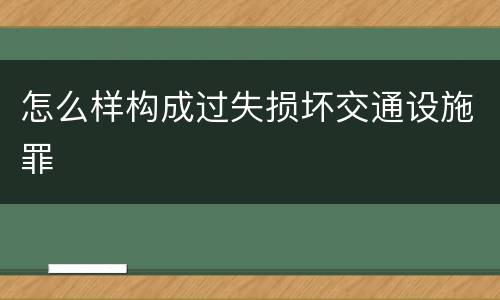 怎么样构成过失损坏交通设施罪