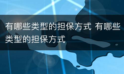 有哪些类型的担保方式 有哪些类型的担保方式