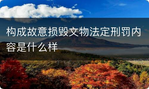 构成故意损毁文物法定刑罚内容是什么样