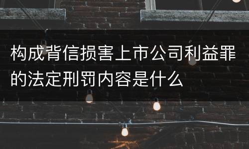 构成背信损害上市公司利益罪的法定刑罚内容是什么