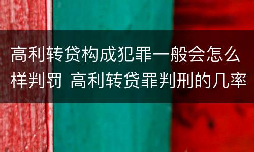 高利转贷构成犯罪一般会怎么样判罚 高利转贷罪判刑的几率大吗