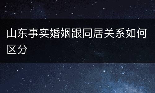 山东事实婚姻跟同居关系如何区分