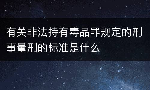 有关非法持有毒品罪规定的刑事量刑的标准是什么