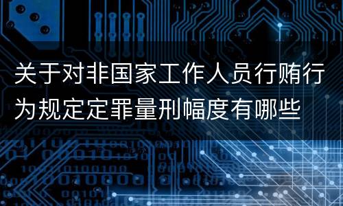 关于对非国家工作人员行贿行为规定定罪量刑幅度有哪些