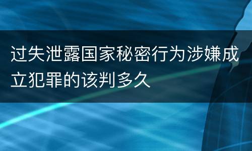 过失泄露国家秘密行为涉嫌成立犯罪的该判多久