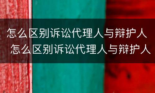 怎么区别诉讼代理人与辩护人 怎么区别诉讼代理人与辩护人的关系