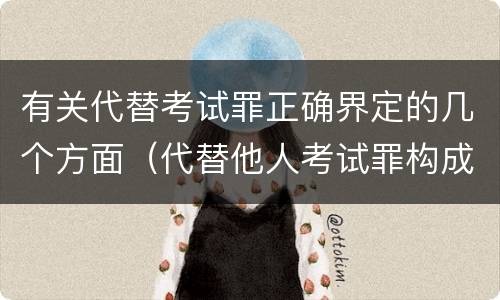 有关代替考试罪正确界定的几个方面（代替他人考试罪构成要件）