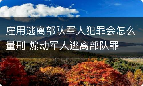 雇用逃离部队军人犯罪会怎么量刑 煽动军人逃离部队罪