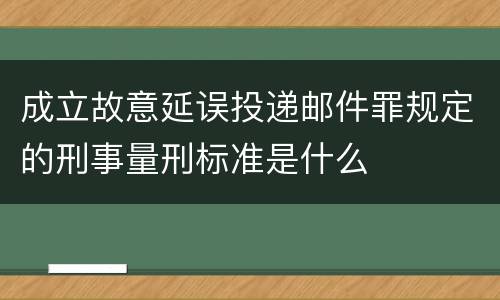 成立故意延误投递邮件罪规定的刑事量刑标准是什么