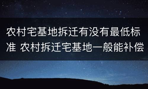 农村宅基地拆迁有没有最低标准 农村拆迁宅基地一般能补偿多少