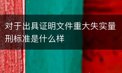 对于出具证明文件重大失实量刑标准是什么样