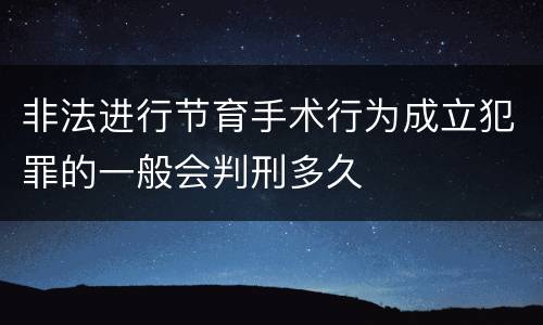 非法进行节育手术行为成立犯罪的一般会判刑多久
