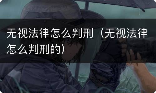 无视法律怎么判刑（无视法律怎么判刑的）