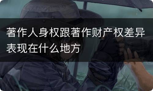 著作人身权跟著作财产权差异表现在什么地方