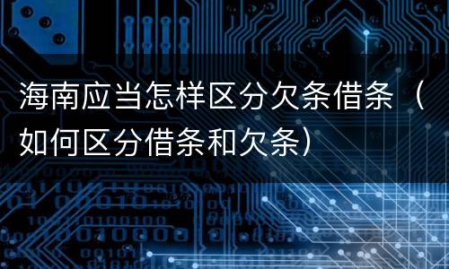 海南应当怎样区分欠条借条（如何区分借条和欠条）