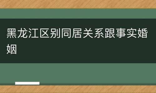 黑龙江区别同居关系跟事实婚姻
