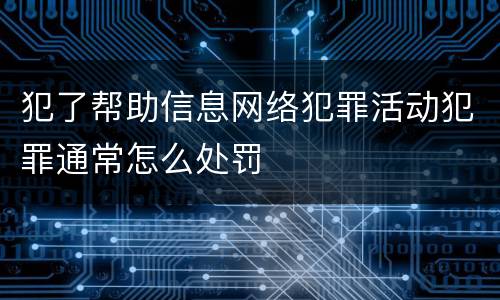 犯了帮助信息网络犯罪活动犯罪通常怎么处罚