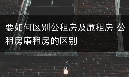 要如何区别公租房及廉租房 公租房廉租房的区别