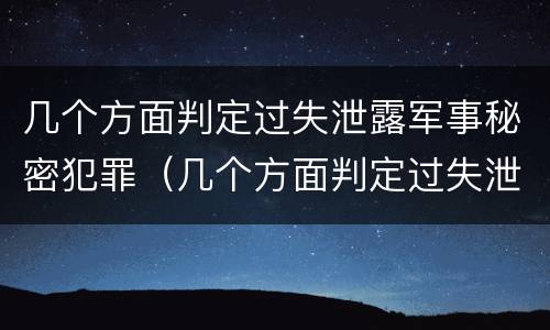 几个方面判定过失泄露军事秘密犯罪（几个方面判定过失泄露军事秘密犯罪行为）