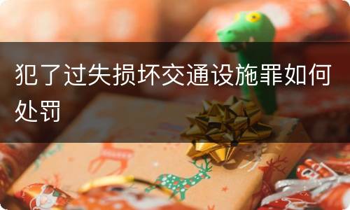 犯了过失损坏交通设施罪如何处罚