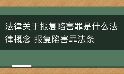 法律关于报复陷害罪是什么法律概念 报复陷害罪法条