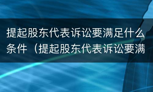 提起股东代表诉讼要满足什么条件（提起股东代表诉讼要满足什么条件呢）