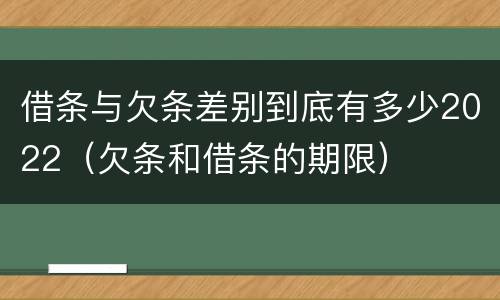 借条与欠条差别到底有多少2022（欠条和借条的期限）