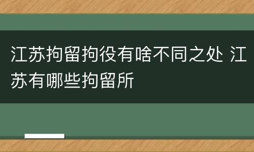 江苏拘留拘役有啥不同之处 江苏有哪些拘留所