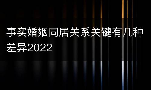 事实婚姻同居关系关键有几种差异2022