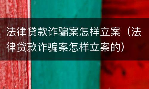 法律贷款诈骗案怎样立案（法律贷款诈骗案怎样立案的）